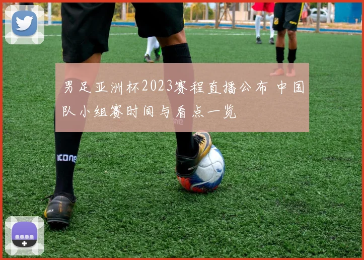 男足亚洲杯2023赛程直播公布 中国队小组赛时间与看点一览