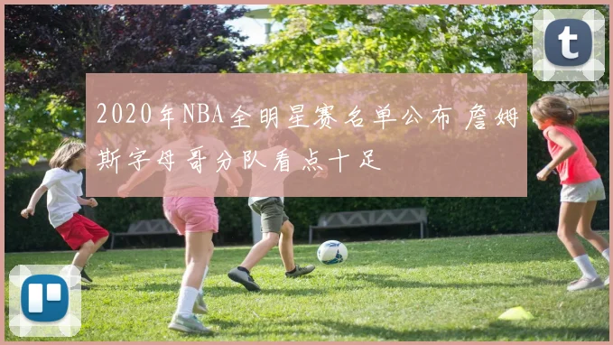 2020年NBA全明星赛名单公布 詹姆斯字母哥分队看点十足
