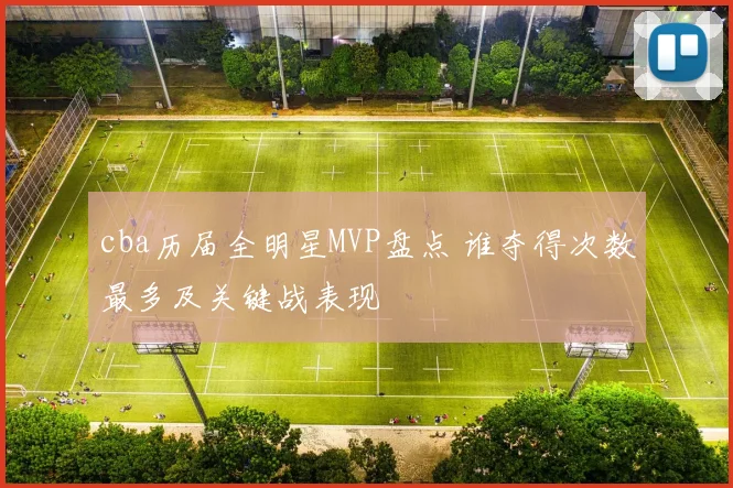 cba历届全明星MVP盘点 谁夺得次数最多及关键战表现