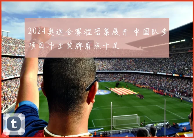 2024奥运会赛程密集展开 中国队多项目冲击奖牌看点十足