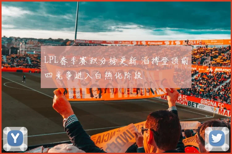 LPL春季赛积分榜更新 滔搏登顶前四竞争进入白热化阶段