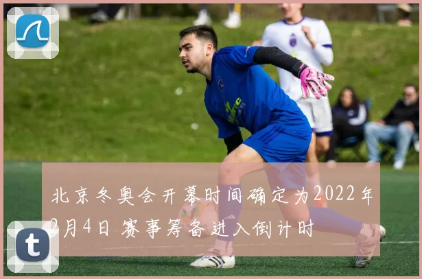 北京冬奥会开幕时间确定为2022年2月4日 赛事筹备进入倒计时
