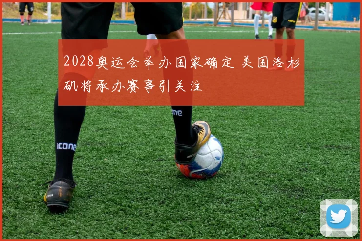 2028奥运会举办国家确定 美国洛杉矶将承办赛事引关注