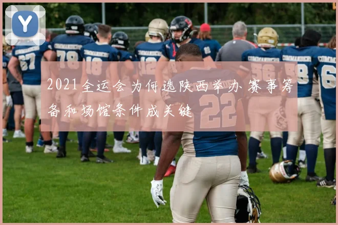 2021全运会为何选陕西举办 赛事筹备和场馆条件成关键