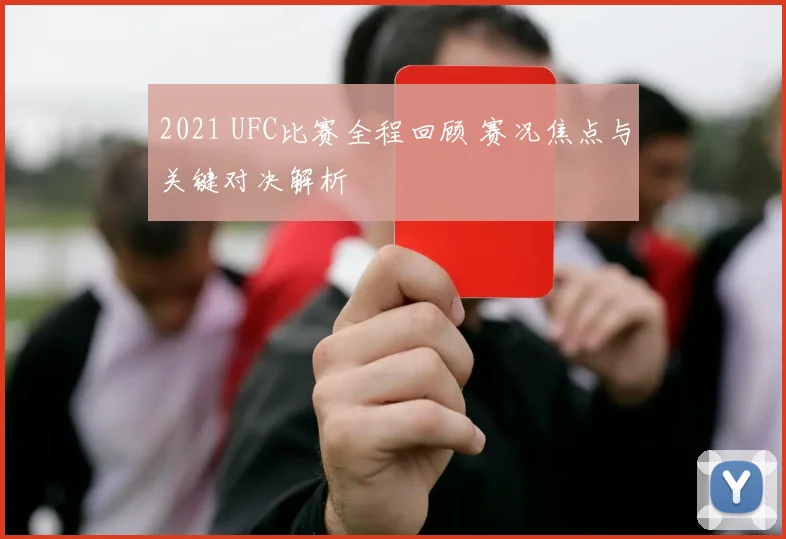 2021 UFC比赛全程回顾 赛况焦点与关键对决解析