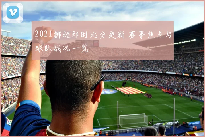 2021挪超即时比分更新 赛事焦点与球队战况一览