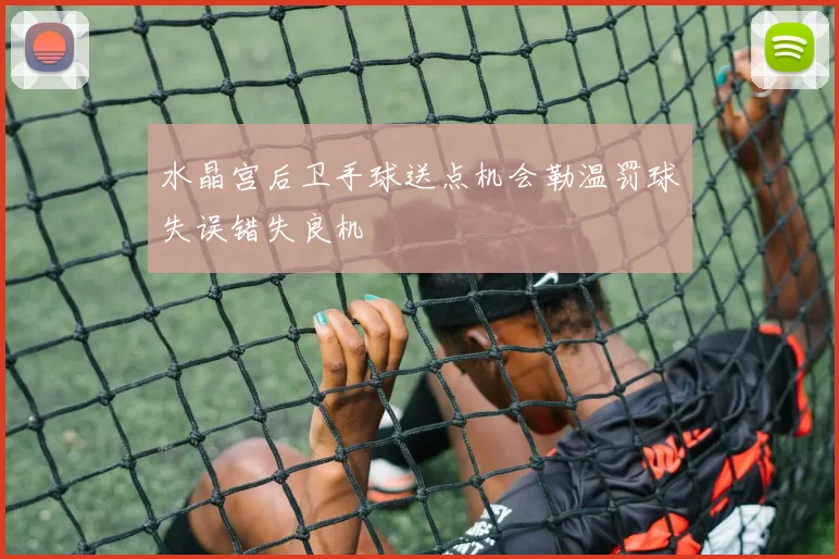 水晶宫后卫手球送点机会勒温罚球失误错失良机