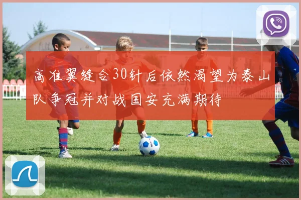 高准翼缝合30针后依然渴望为泰山队争冠并对战国安充满期待