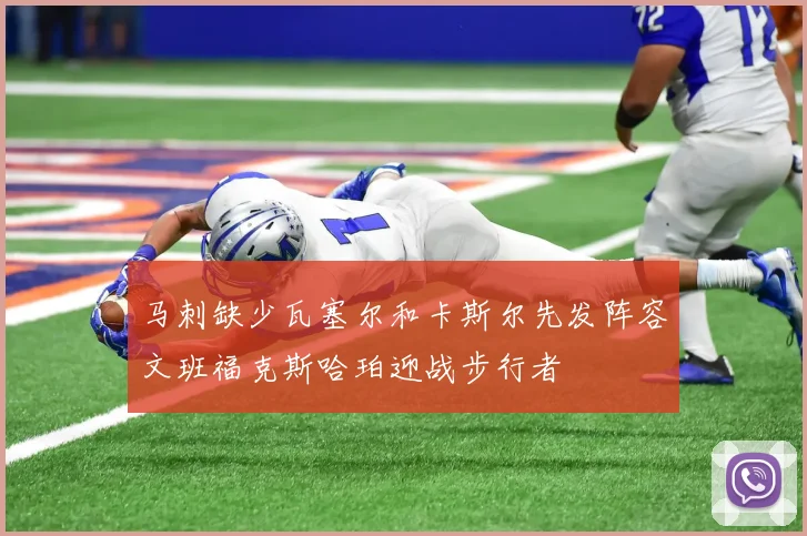 马刺缺少瓦塞尔和卡斯尔先发阵容文班福克斯哈珀迎战步行者