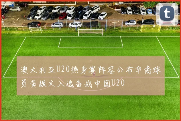 澳大利亚U20热身赛阵容公布华裔球员黄振文入选备战中国U20