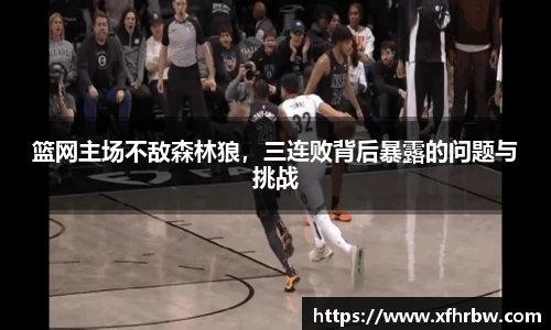 篮网主场不敌森林狼，三连败背后暴露的问题与挑战