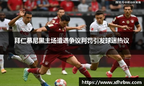 拜仁慕尼黑主场遭遇争议判罚引发球迷热议