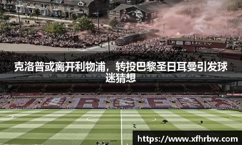 克洛普或离开利物浦，转投巴黎圣日耳曼引发球迷猜想