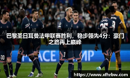 巴黎圣日耳曼法甲联赛胜利，稳步领先4分：豪门之路再上巅峰