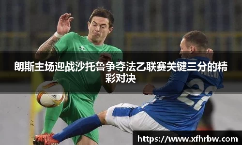 朗斯主场迎战沙托鲁争夺法乙联赛关键三分的精彩对决