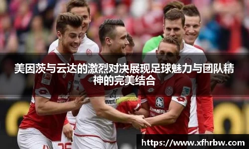 美因茨与云达的激烈对决展现足球魅力与团队精神的完美结合