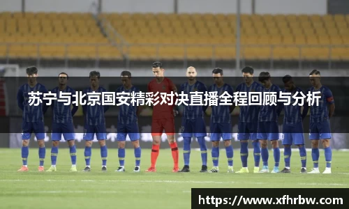 苏宁与北京国安精彩对决直播全程回顾与分析