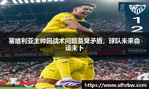 塞维利亚主帅因战术问题备受矛盾，球队未来命运未卜