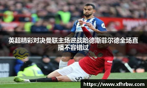 英超精彩对决曼联主场迎战哈德斯菲尔德全场直播不容错过