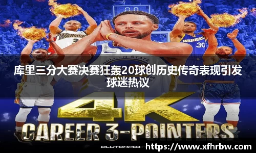 库里三分大赛决赛狂轰20球创历史传奇表现引发球迷热议
