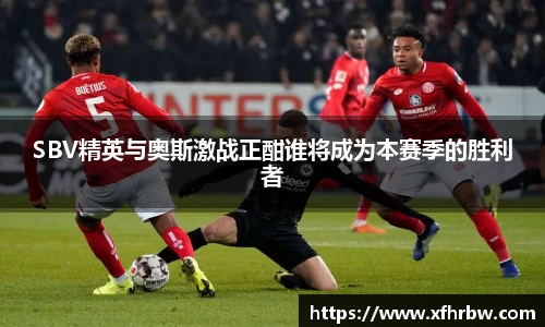 SBV精英与奥斯激战正酣谁将成为本赛季的胜利者