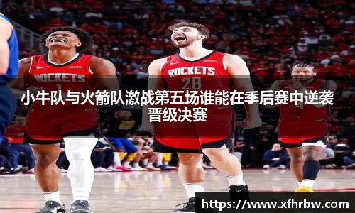 小牛队与火箭队激战第五场谁能在季后赛中逆袭晋级决赛