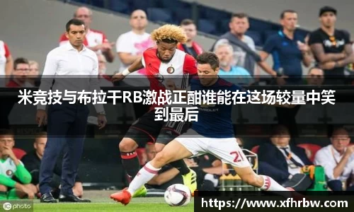 米竞技与布拉干RB激战正酣谁能在这场较量中笑到最后