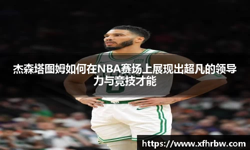 杰森塔图姆如何在NBA赛场上展现出超凡的领导力与竞技才能