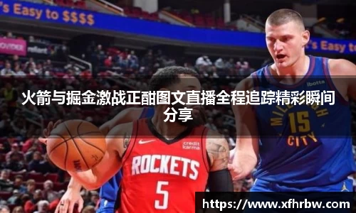 火箭与掘金激战正酣图文直播全程追踪精彩瞬间分享
