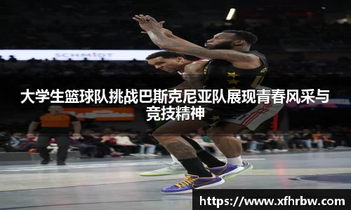 大学生篮球队挑战巴斯克尼亚队展现青春风采与竞技精神