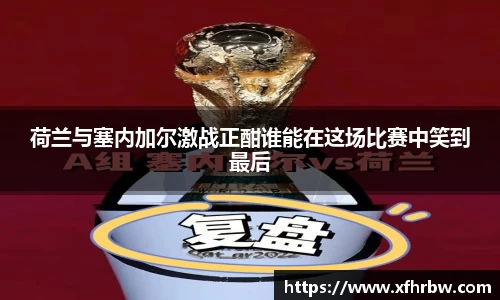 荷兰与塞内加尔激战正酣谁能在这场比赛中笑到最后