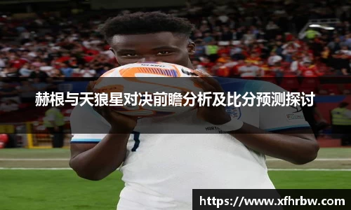 赫根与天狼星对决前瞻分析及比分预测探讨