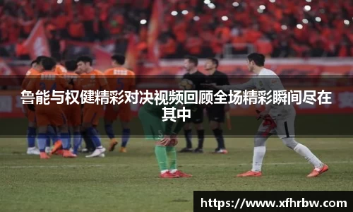 鲁能与权健精彩对决视频回顾全场精彩瞬间尽在其中