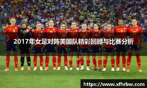 2017年女足对阵美国队精彩回顾与比赛分析