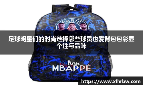 足球明星们的时尚选择哪些球员也爱背包包彰显个性与品味