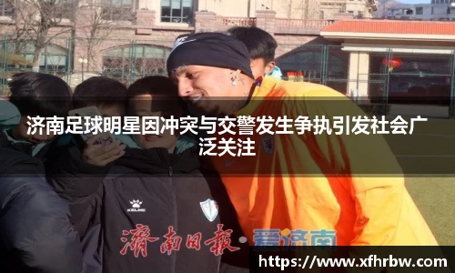 济南足球明星因冲突与交警发生争执引发社会广泛关注