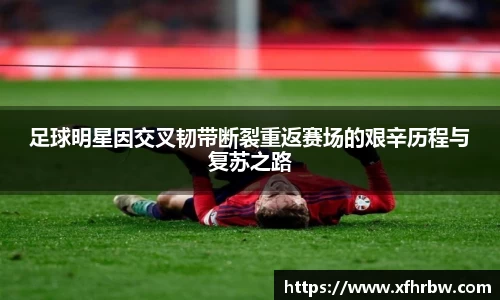 足球明星因交叉韧带断裂重返赛场的艰辛历程与复苏之路