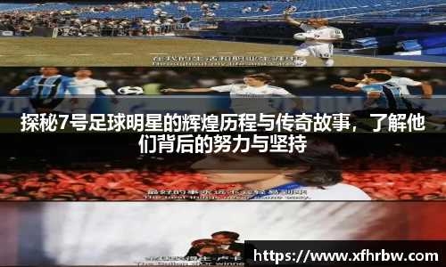 探秘7号足球明星的辉煌历程与传奇故事，了解他们背后的努力与坚持