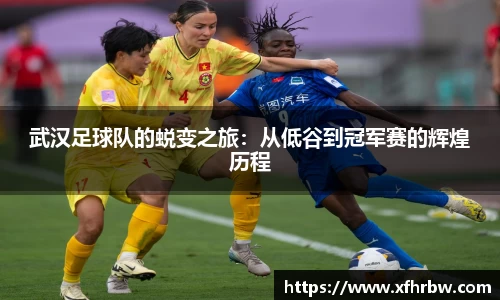武汉足球队的蜕变之旅：从低谷到冠军赛的辉煌历程