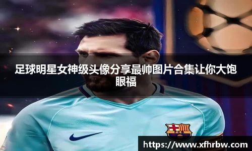 足球明星女神级头像分享最帅图片合集让你大饱眼福