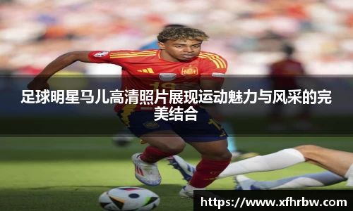 足球明星马儿高清照片展现运动魅力与风采的完美结合